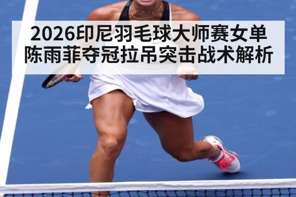 2026印尼羽毛球大师赛女单陈雨菲夺冠拉吊突击战术解析（jiuyou game）