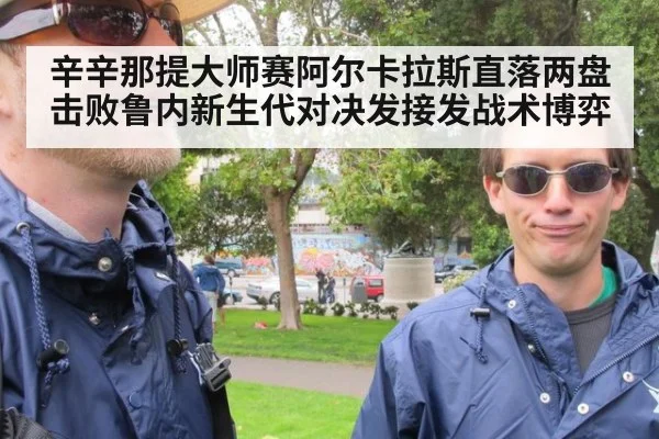辛辛那提大师赛阿尔卡拉斯直落两盘击败鲁内新生代对决发接发战术博弈（jiuyou game）