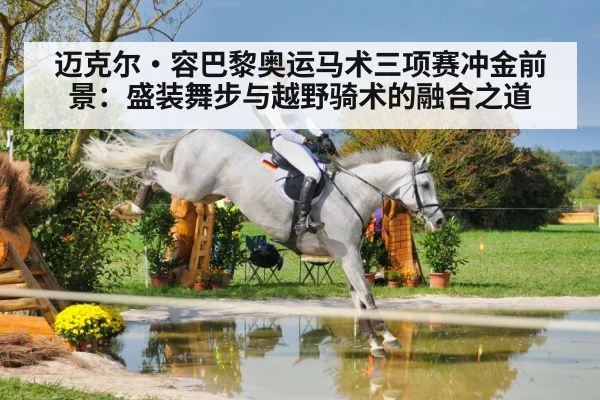 迈克尔·容巴黎奥运马术三项赛冲金前景:盛装舞步与越野骑术的融合之道