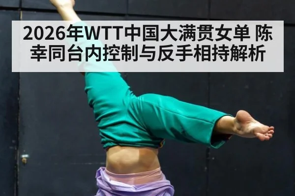 2026年WTT中国大满贯女单 陈幸同台内控制与反手相持解析（jiuyou game）