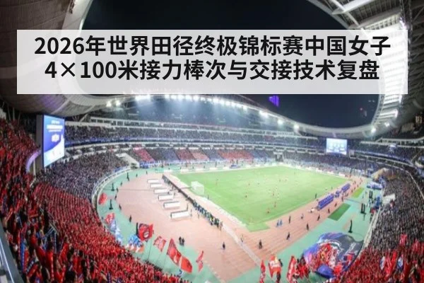 2026年世界田径终极锦标赛中国女子4×100米接力棒次与交接技术复盘（jiuyou game）
