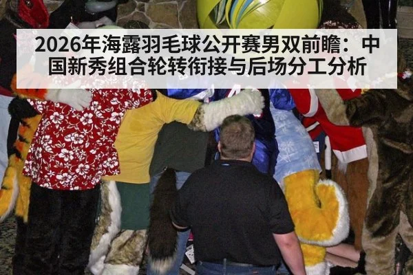 2026年海露羽毛球公开赛男双前瞻:中国新秀组合轮转衔接与后场分工分析