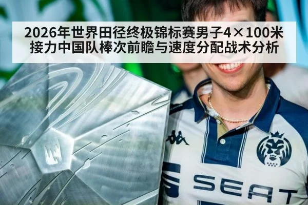 2026年世界田径终极锦标赛男子4×100米接力中国队棒次前瞻与速度分配战术分析